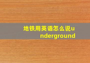 地铁用英语怎么说underground