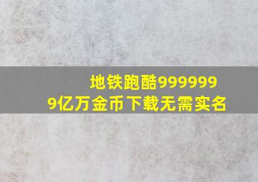 地铁跑酷9999999亿万金币下载无需实名