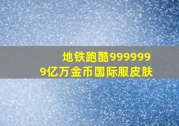 地铁跑酷9999999亿万金币国际服皮肤