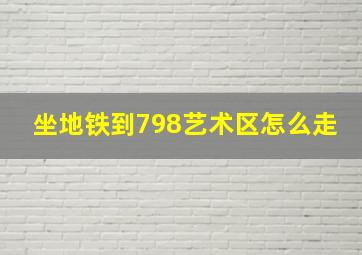 坐地铁到798艺术区怎么走