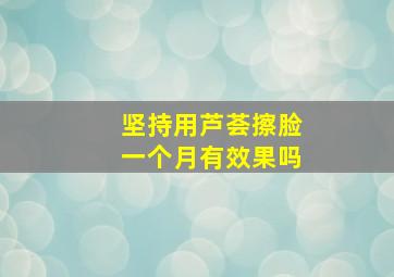 坚持用芦荟擦脸一个月有效果吗