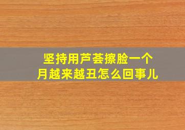 坚持用芦荟擦脸一个月越来越丑怎么回事儿