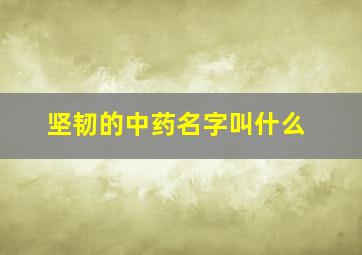 坚韧的中药名字叫什么