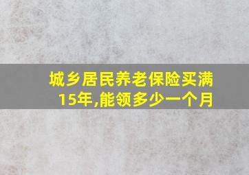 城乡居民养老保险买满15年,能领多少一个月