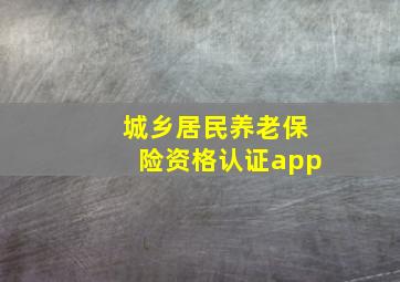 城乡居民养老保险资格认证app