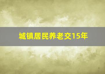 城镇居民养老交15年