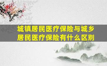 城镇居民医疗保险与城乡居民医疗保险有什么区别