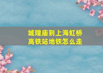 城隍庙到上海虹桥高铁站地铁怎么走