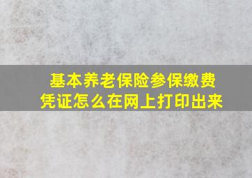 基本养老保险参保缴费凭证怎么在网上打印出来