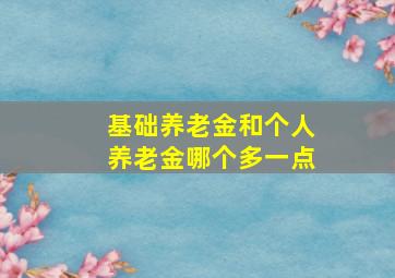 基础养老金和个人养老金哪个多一点