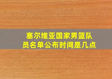 塞尔维亚国家男篮队员名单公布时间是几点