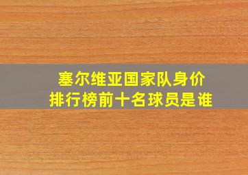 塞尔维亚国家队身价排行榜前十名球员是谁