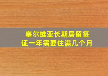 塞尔维亚长期居留签证一年需要住满几个月