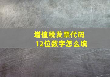 增值税发票代码12位数字怎么填