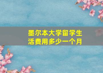 墨尔本大学留学生活费用多少一个月