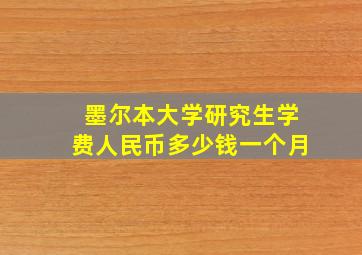 墨尔本大学研究生学费人民币多少钱一个月