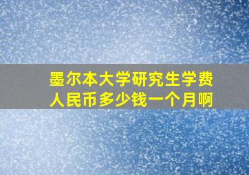 墨尔本大学研究生学费人民币多少钱一个月啊