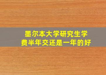 墨尔本大学研究生学费半年交还是一年的好