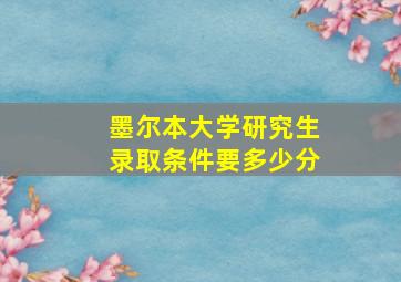 墨尔本大学研究生录取条件要多少分