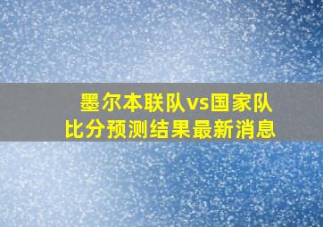 墨尔本联队vs国家队比分预测结果最新消息