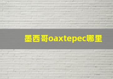 墨西哥oaxtepec哪里