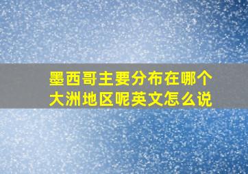 墨西哥主要分布在哪个大洲地区呢英文怎么说