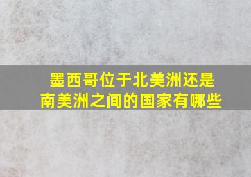 墨西哥位于北美洲还是南美洲之间的国家有哪些