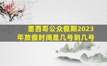 墨西哥公众假期2023年放假时间是几号到几号