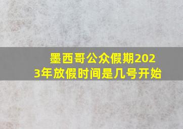 墨西哥公众假期2023年放假时间是几号开始