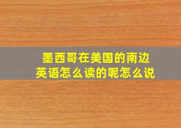 墨西哥在美国的南边英语怎么读的呢怎么说