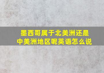 墨西哥属于北美洲还是中美洲地区呢英语怎么说