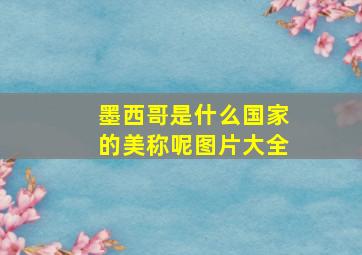 墨西哥是什么国家的美称呢图片大全