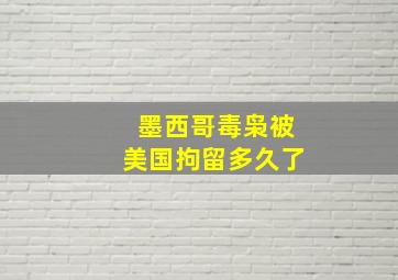 墨西哥毒枭被美国拘留多久了