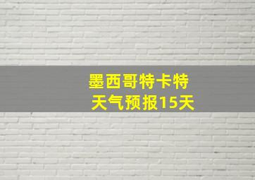 墨西哥特卡特天气预报15天