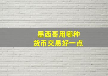 墨西哥用哪种货币交易好一点