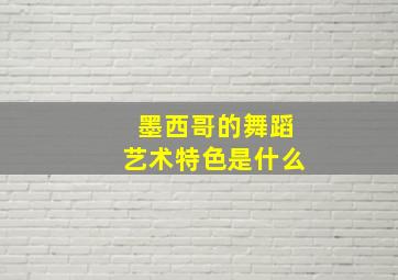 墨西哥的舞蹈艺术特色是什么