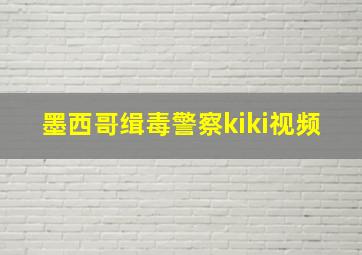 墨西哥缉毒警察kiki视频