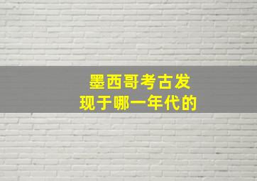 墨西哥考古发现于哪一年代的