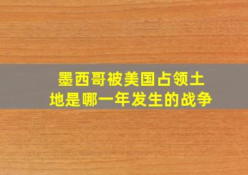 墨西哥被美国占领土地是哪一年发生的战争