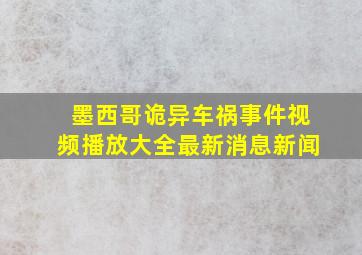 墨西哥诡异车祸事件视频播放大全最新消息新闻