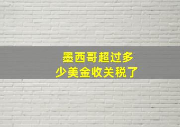 墨西哥超过多少美金收关税了