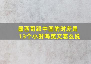 墨西哥跟中国的时差是13个小时吗英文怎么说