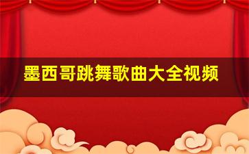 墨西哥跳舞歌曲大全视频