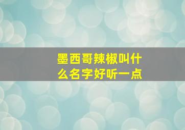 墨西哥辣椒叫什么名字好听一点