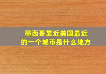 墨西哥靠近美国最近的一个城市是什么地方