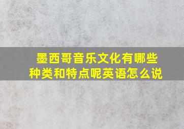 墨西哥音乐文化有哪些种类和特点呢英语怎么说