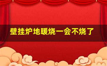 壁挂炉地暖烧一会不烧了