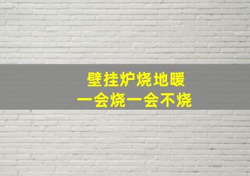 壁挂炉烧地暖一会烧一会不烧