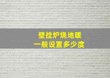 壁挂炉烧地暖一般设置多少度