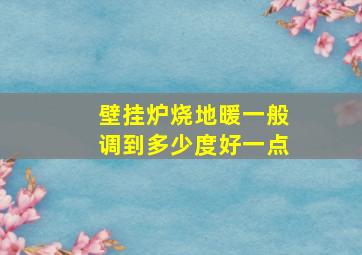 壁挂炉烧地暖一般调到多少度好一点